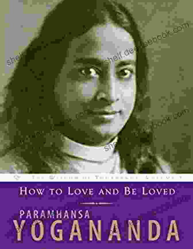 Paramhansa How To Love And Be Loved: The Wisdom Of Paramhansa Yogananda Volume 3: Wisdom Of Yogananda (The Wisdom Of Yogananda Volume 3)