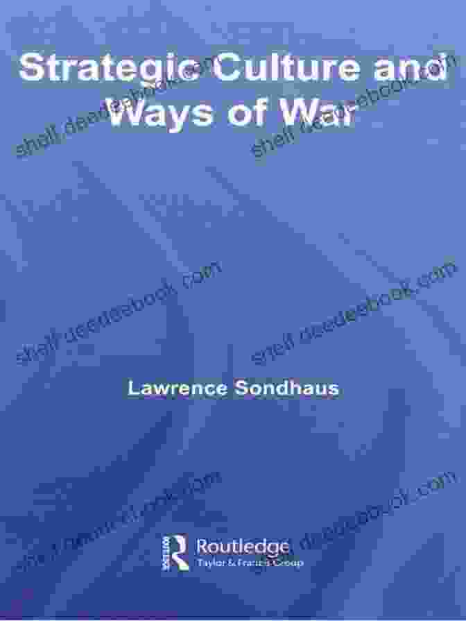 Strategic Culture And Ways Of War: A Comprehensive Analysis Strategic Culture And Ways Of War (Cass Military Studies)