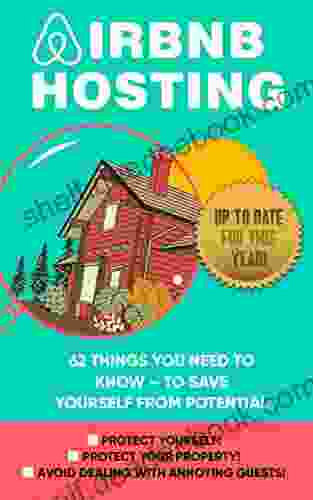 Airbnb Hosting: 62 Things You Need To Know To Save Yourself From Potential Trouble (Protect Yourself Protect Your Property Avoid Dealing With Annoying Guests)