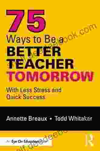 75 Ways To Be A Better Teacher Tomorrow: With Less Stress And Quick Success