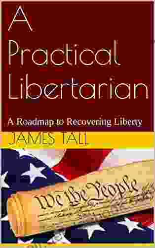 A Practical Libertarian: A Roadmap To Recovering Liberty