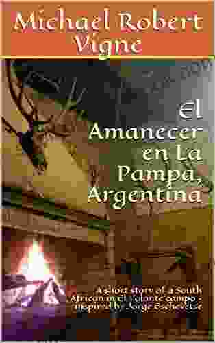 El Amanecer En La Pampa Argentina: A Short Story Of A South African In El Volante Campo Inspired By Jorge Eschevetse