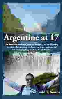 Argentine At 17: An American Student S Notes On Dodging Cars And Flaming Matches Disappearing Teachers Cursing Grandmas And Life Changing Hospitality In South America