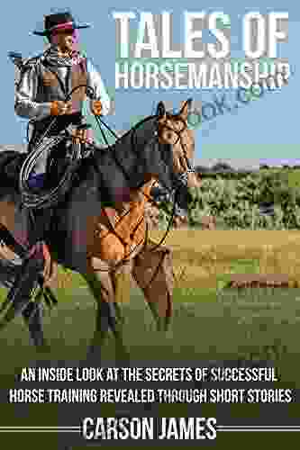 Tales Of Horsemanship: An Inside Look At The Secrets Of Successful Horse Training Revealed Through Short Stories