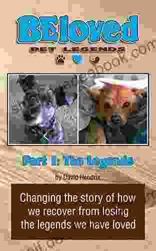 BEloved Pet Legends Part 1: The Legends: Changing The Story Of How We Recover From Losing The Legends We Have Loved