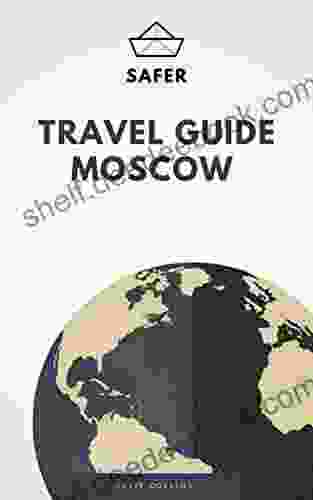 Travel Guide Moscow : Your Ticket To Discover Moscow (Travel With Safer : Complete Guides Of The World Best Cities)