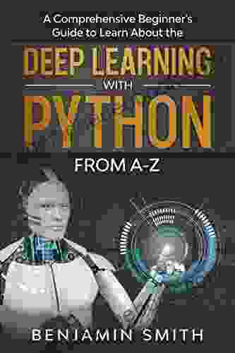 DEEP LEARNING WITH PYTHON: A Comprehensive Beginner S Guide To Learn The Realms Of Deep Learning With Python From A Z