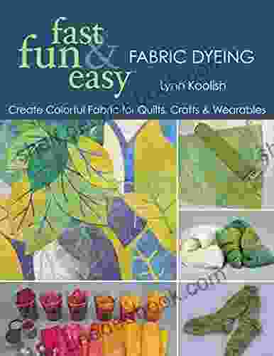Fast Fun Easy Fabric Dyeing: Create Colorful Fabric For Quilts Crafts Wearables
