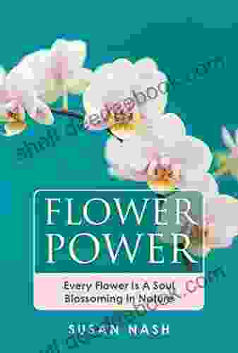 Flower Power: Every Flower Is A Soul Blossoming In Nature