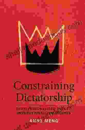 Constraining Dictatorship: From Personalized Rule To Institutionalized Regimes (Political Economy Of Institutions And Decisions)
