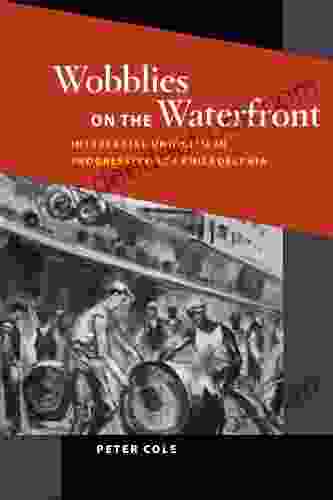 Wobblies On The Waterfront: Interracial Unionism In Progressive Era Philadelphia (Working Class In American History)