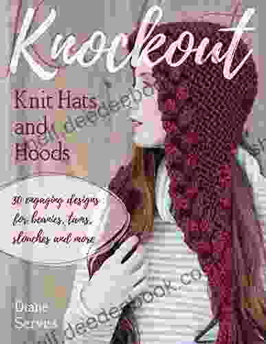 Knockout Knit Hats And Hoods: 30 Engaging Designs For Beanies Tams Slouches And More