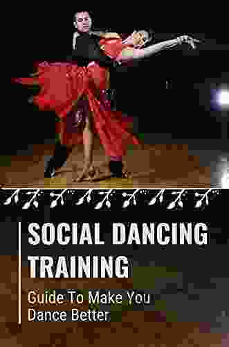 Social Dancing Training: Guide To Make You Dance Better: Learn Social Dancer Skills