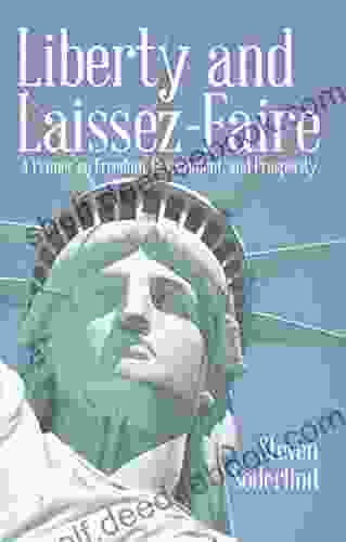 Liberty And Laissez Faire: A Primer On Freedom Government And Prosperity