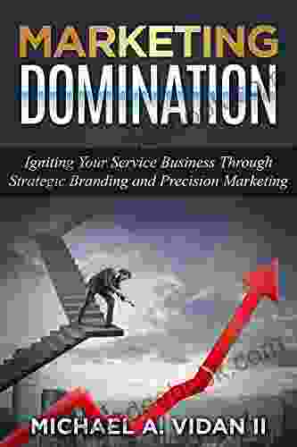 Marketing Domination (Small Business Marketing Starting A Business B2B Marketing Direct Marketing): Igniting Your Service Business Through Strategic Branding And Precision Marketing