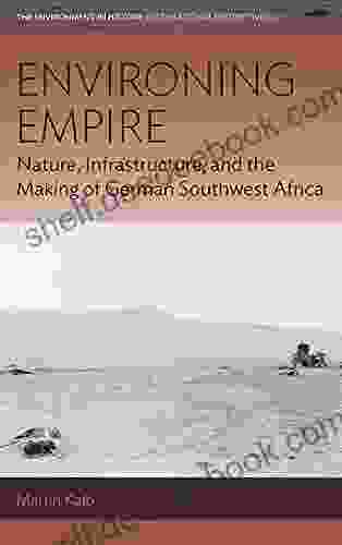 Environing Empire: Nature Infrastructure And The Making Of German Southwest Africa (Environment In History: International Perspectives 23)