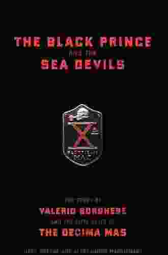 The Black Prince And The Sea Devils: The Story Of Valerio Borghese And The Elite Units Of The Decima Mas