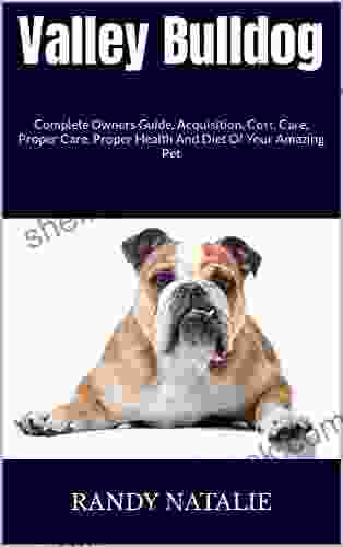 Valley Bulldog : Complete Owners Guide Acquisition Cost Care Proper Care Proper Health And Diet Of Your Amazing Pet
