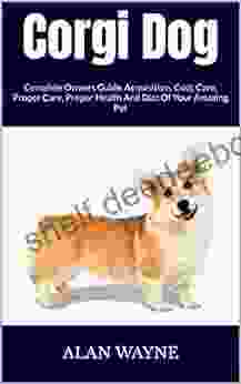 Corgi Dog : Complete Owners Guide Acquisition Cost Care Proper Care Proper Health And Diet Of Your Amazing Pet