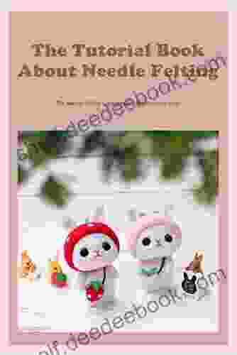 The Tutorial About Needle Felting: The Needle Felting Guideline For Beginners To Start