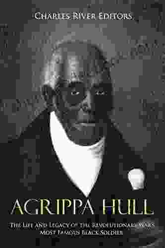 Agrippa Hull: The Life And Legacy Of The Revolutionary War S Most Famous Black Soldier