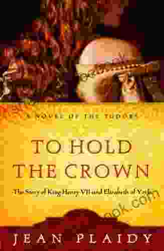 To Hold The Crown: The Story Of King Henry VII And Elizabeth Of York (A Novel Of The Tudors 1)