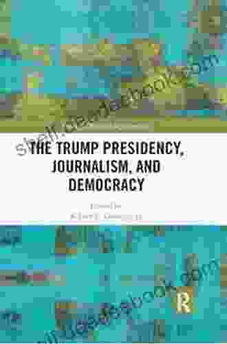 The Trump Presidency Journalism And Democracy (Routledge Research In Journalism 20)
