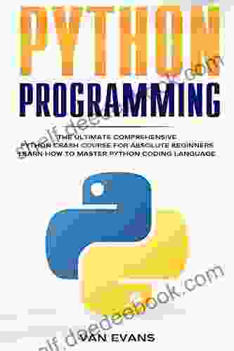 Python Programming: The Ultimate Comprehensive Python Crash Course For Absolute Beginners Learn How To Master Python Coding Language