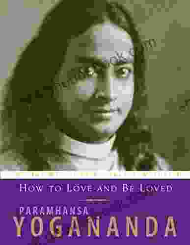How To Love And Be Loved: The Wisdom Of Paramhansa Yogananda Volume 3: Wisdom Of Yogananda (The Wisdom Of Yogananda Volume 3)