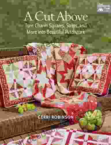 A Cut Above: Turn Charm Squares Strips And More Into Beautiful Patchwork