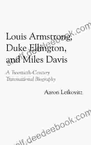 Louis Armstrong Duke Ellington And Miles Davis: A Twentieth Century Transnational Biography