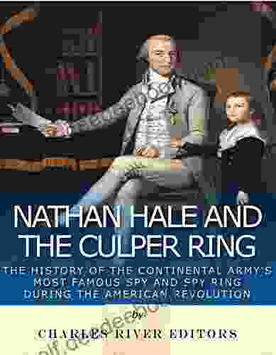Nathan Hale And The Culper Ring: The History Of The Continental Army S Most Famous Spy And Spy Ring During The American Revolution